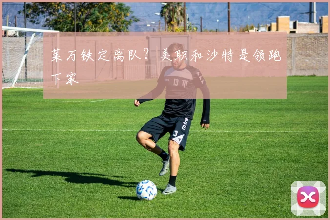 莱万铁定离队？美职和沙特是领跑下家